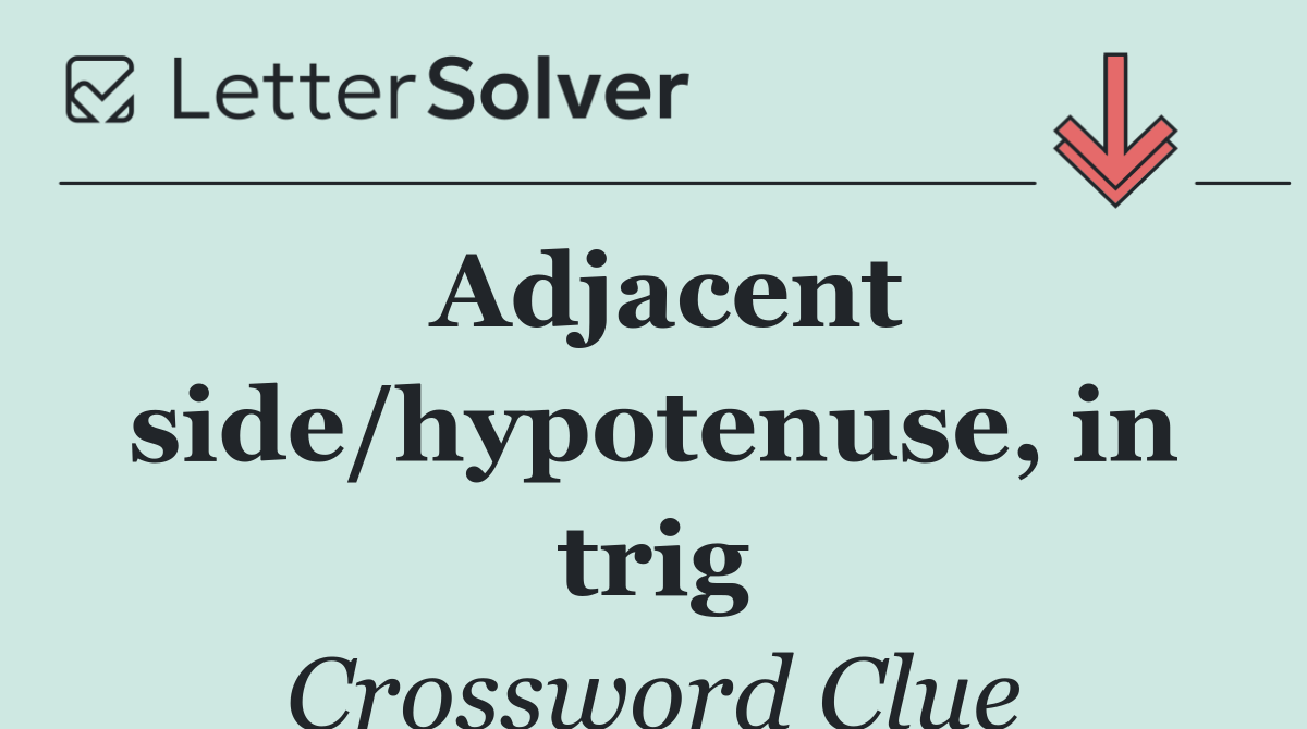 Adjacent side/hypotenuse, in trig