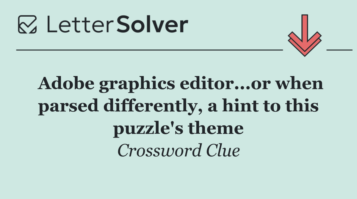 Adobe graphics editor...or when parsed differently, a hint to this puzzle's theme