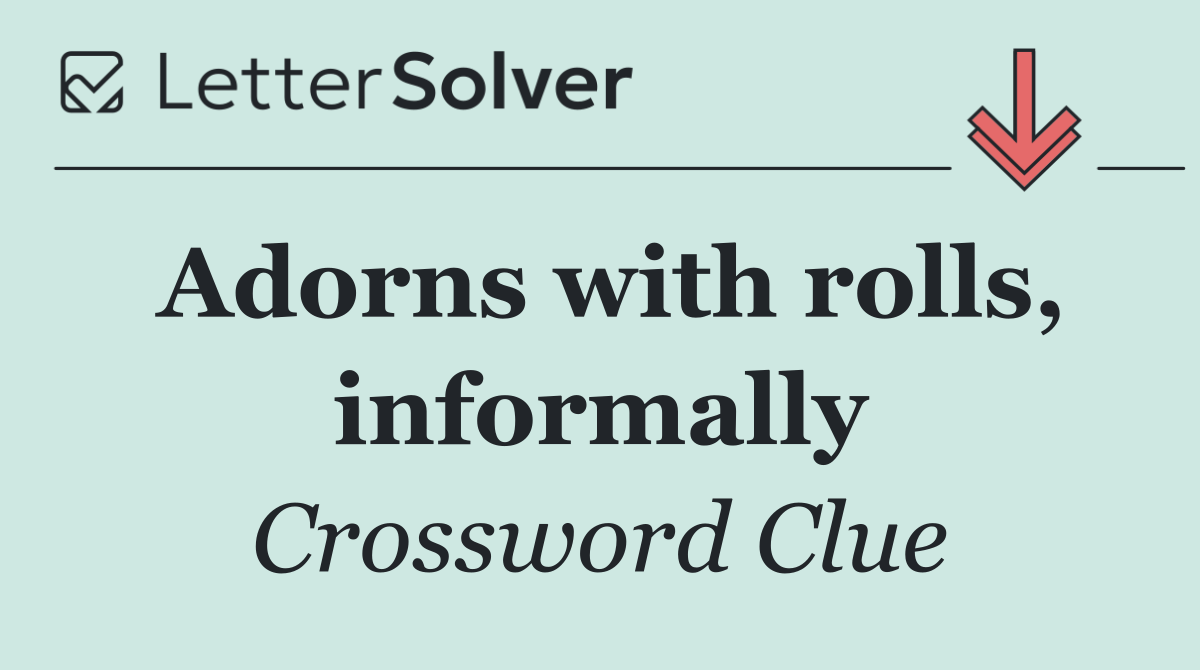 Adorns with rolls, informally