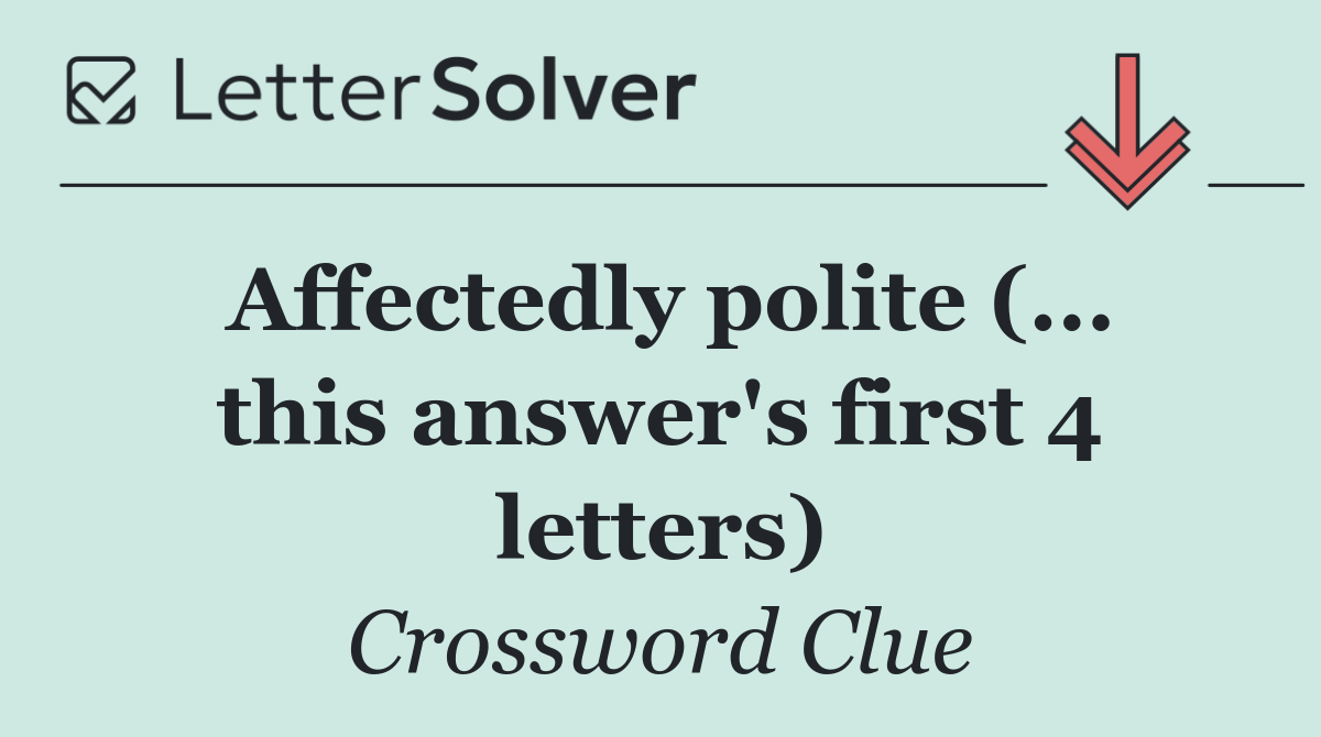 Affectedly polite (... this answer's first 4 letters)