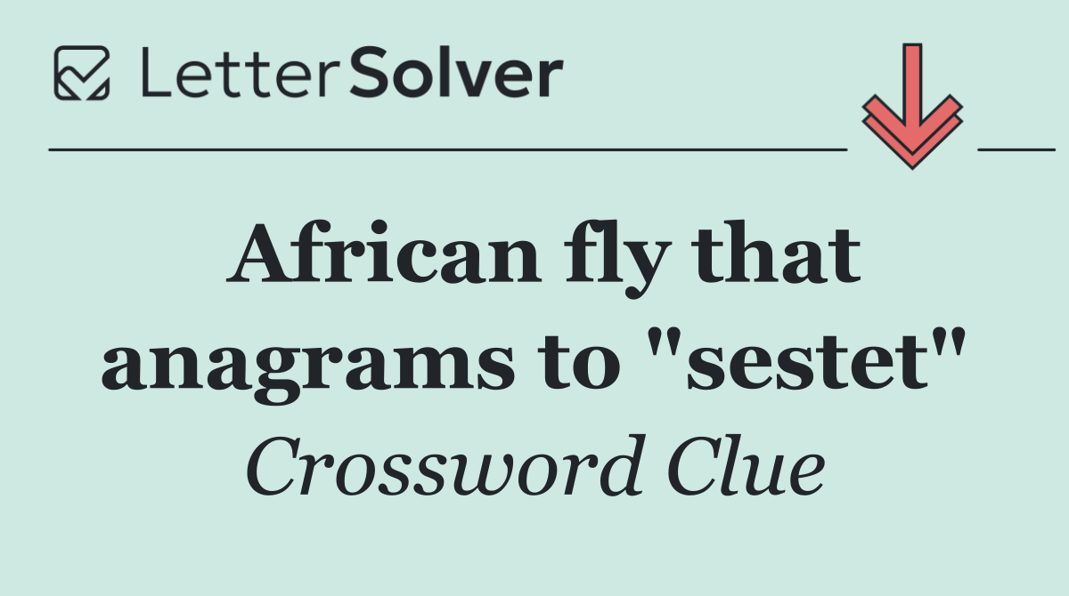 African fly that anagrams to "sestet"