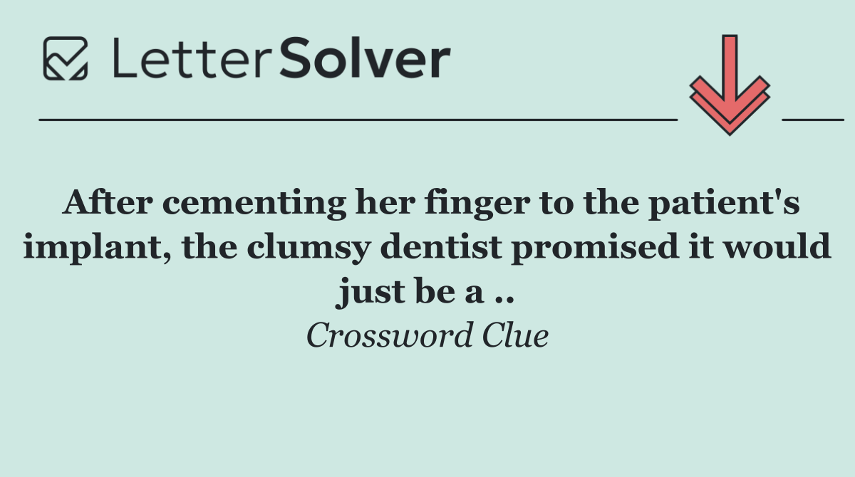 After cementing her finger to the patient's implant, the clumsy dentist promised it would just be a ..