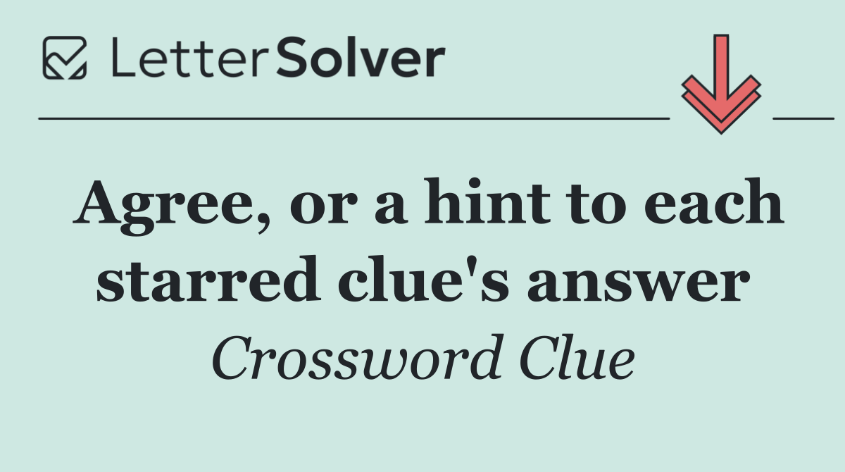 Agree, or a hint to each starred clue's answer