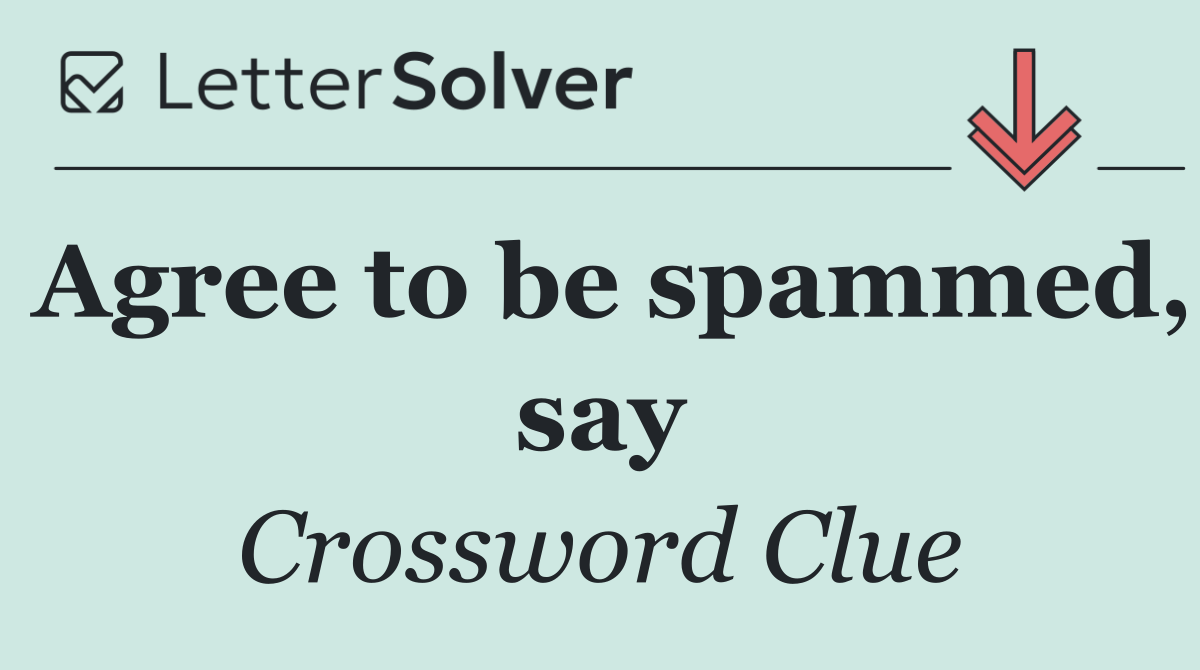 Agree to be spammed, say