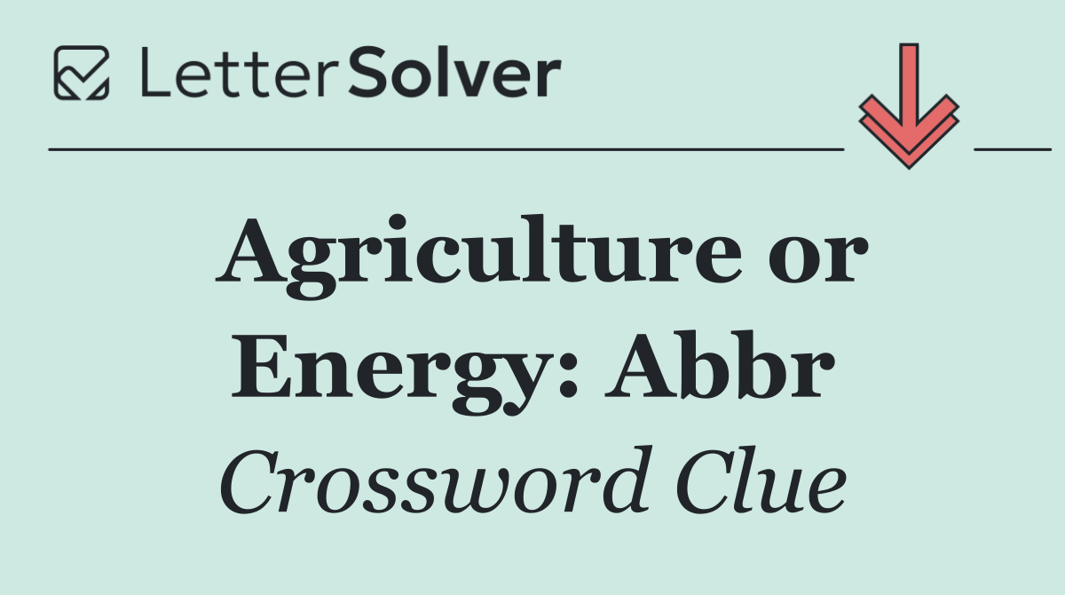 Agriculture or Energy: Abbr