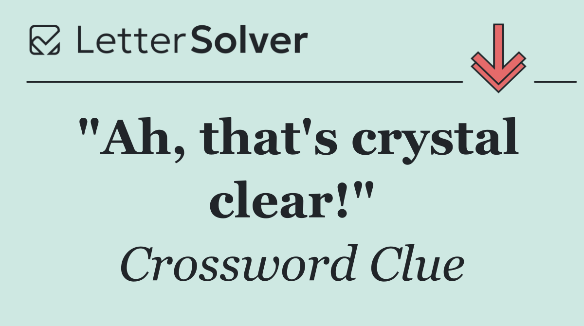 "Ah, that's crystal clear!"