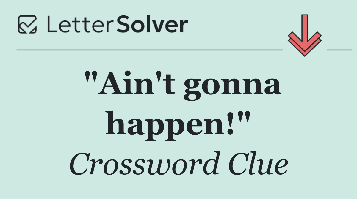 "Ain't gonna happen!"