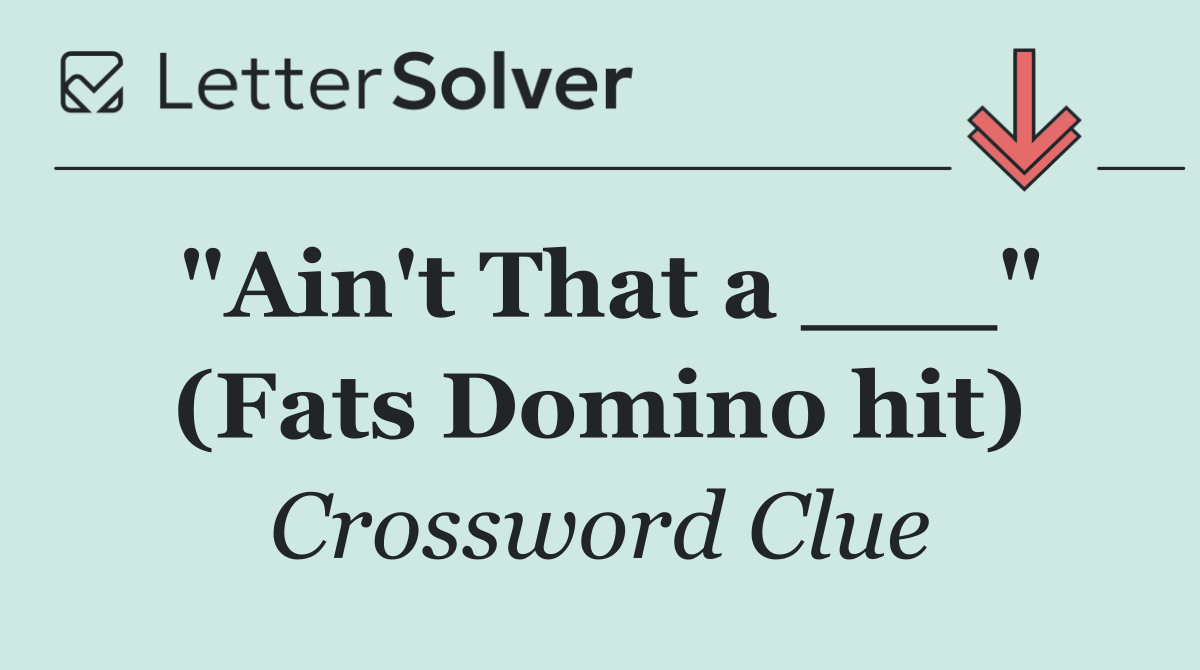 "Ain't That a ___" (Fats Domino hit)