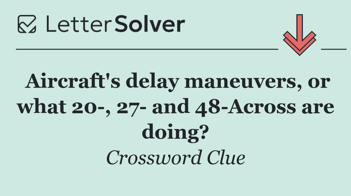 Aircraft's delay maneuvers, or what 20 , 27  and 48 Across are doing?