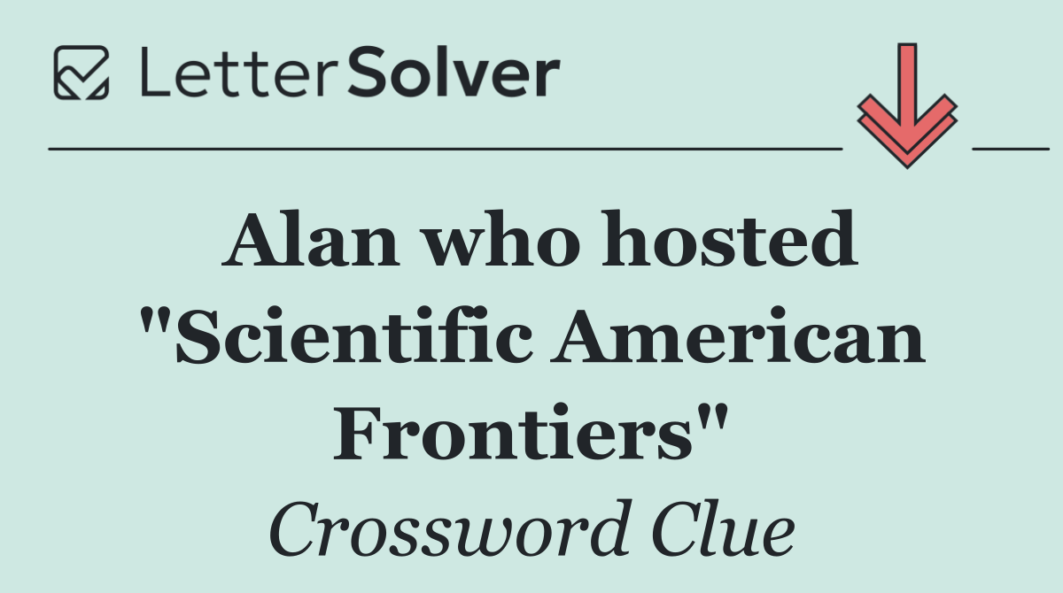 Alan who hosted "Scientific American Frontiers"