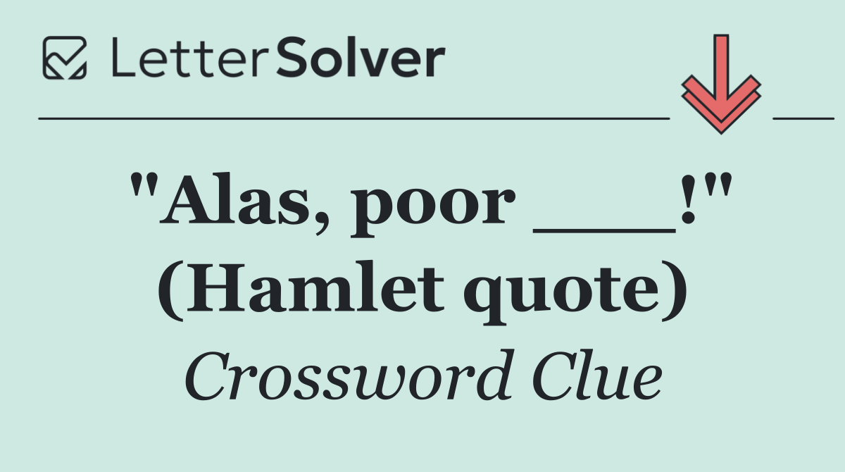"Alas, poor ___!" (Hamlet quote)