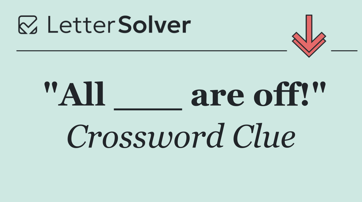 "All ___ are off!"