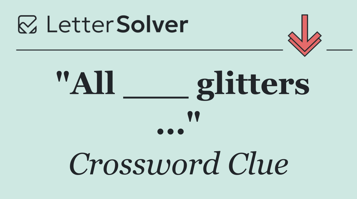 "All ___ glitters ..."