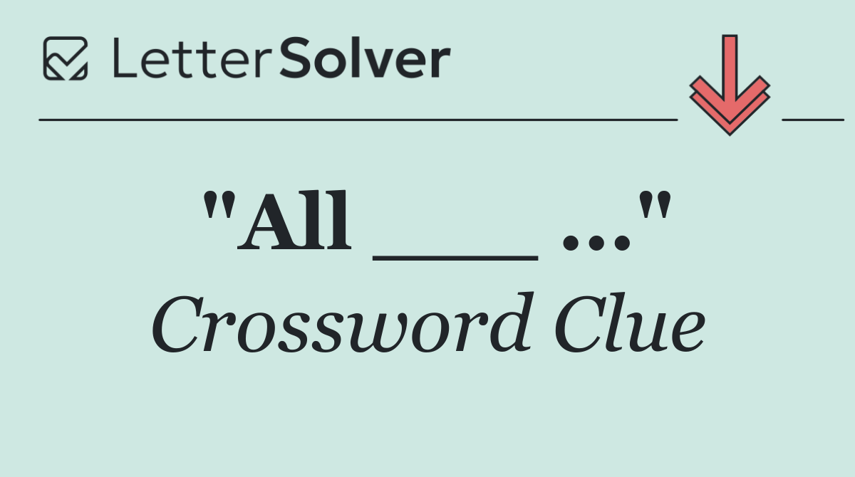 "All ___ ..."