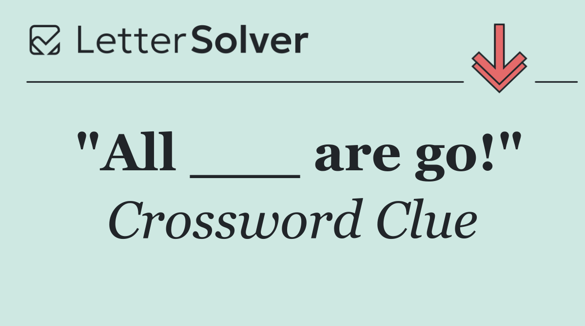 "All ___ are go!"