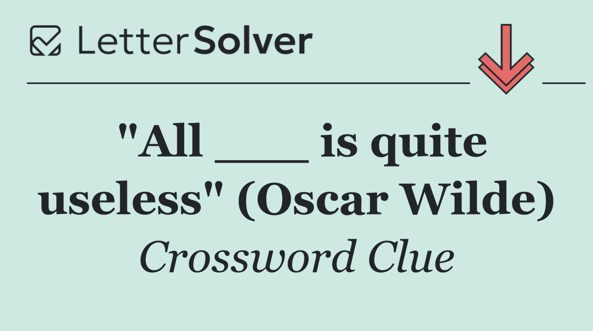 "All ___ is quite useless" (Oscar Wilde)