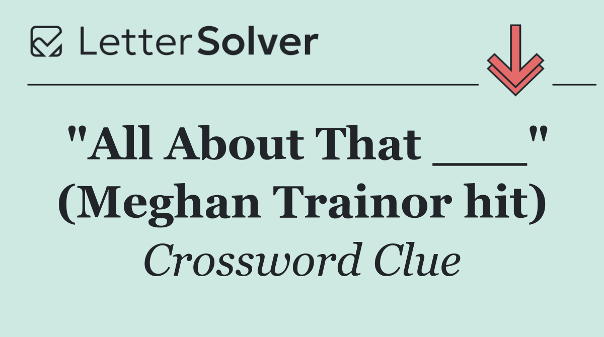 "All About That ___" (Meghan Trainor hit)
