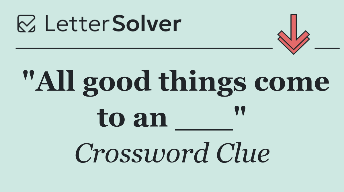 "All good things come to an ___"