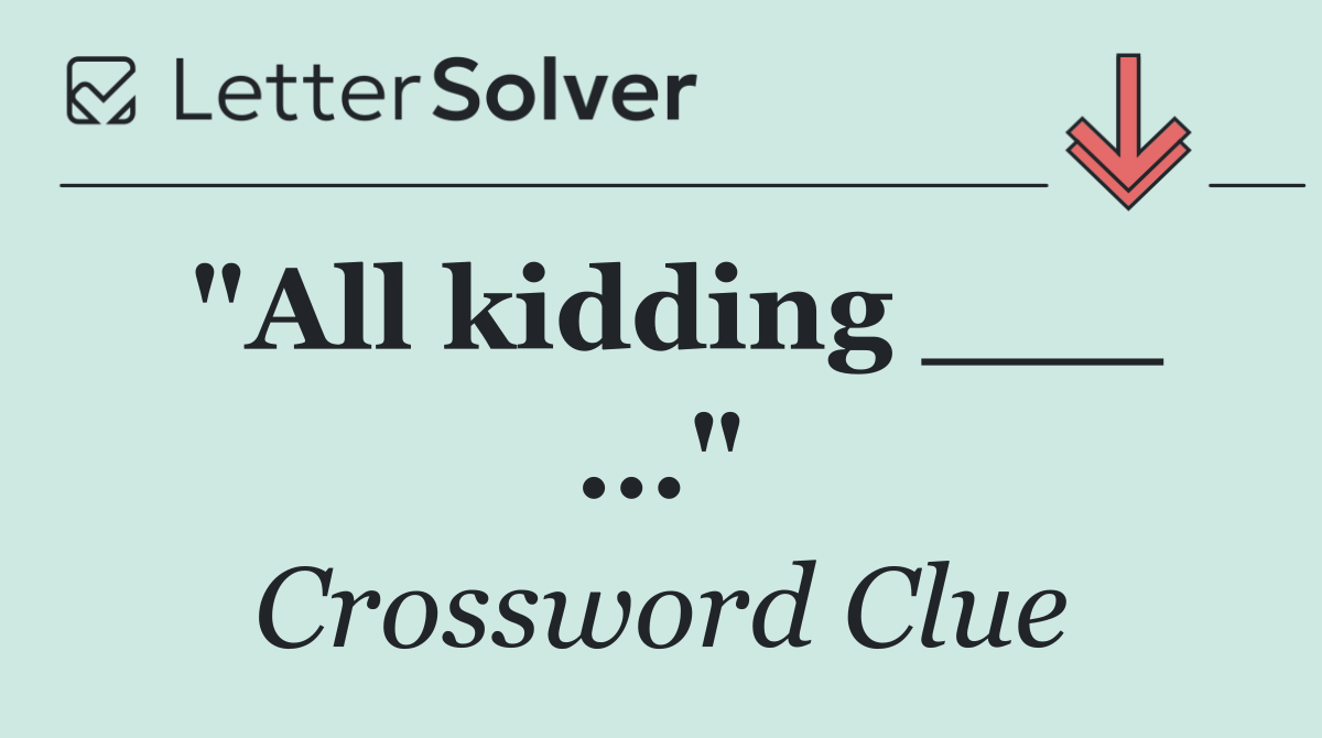 "All kidding ___ ..."