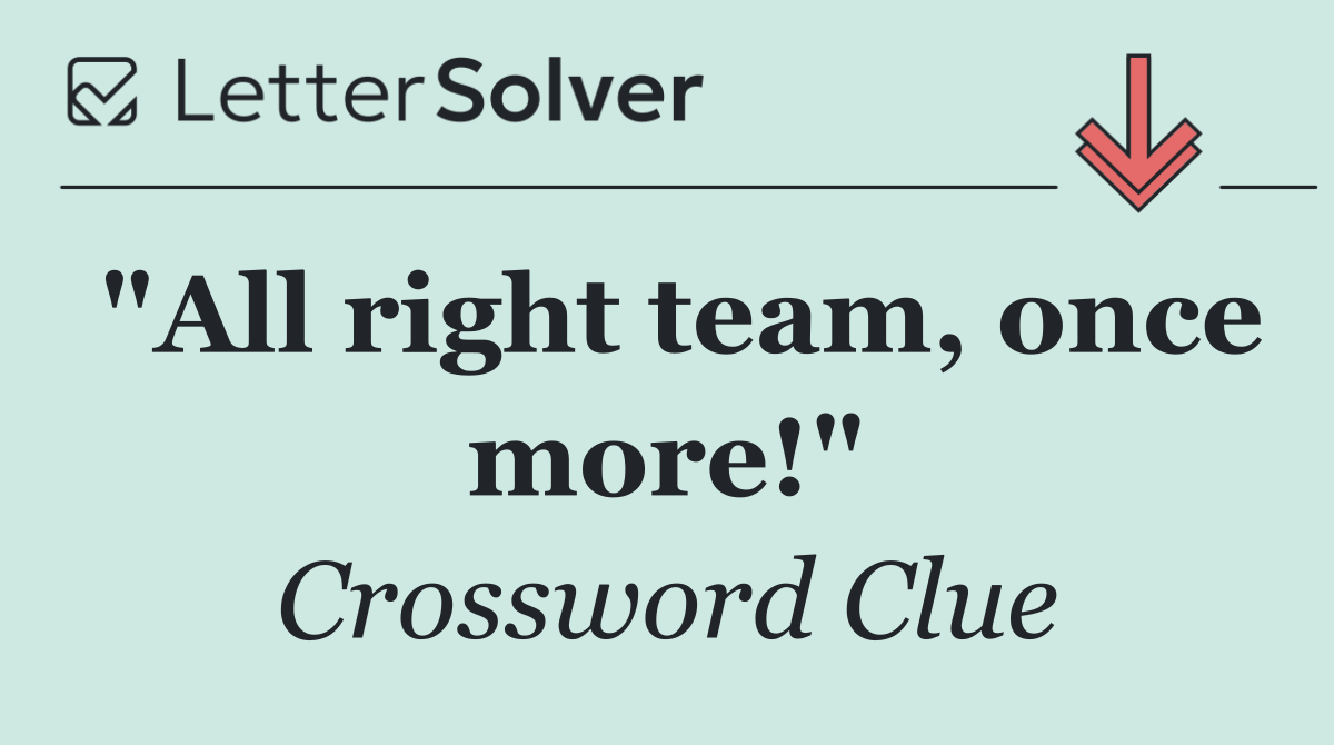 "All right team, once more!"