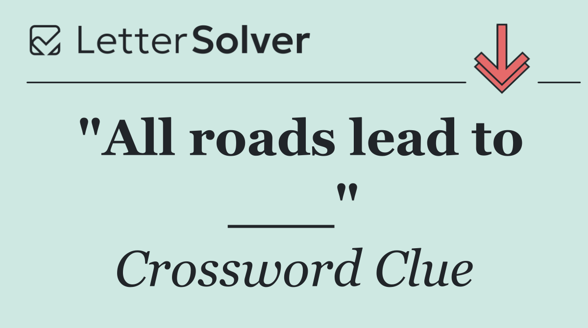 "All roads lead to ___"