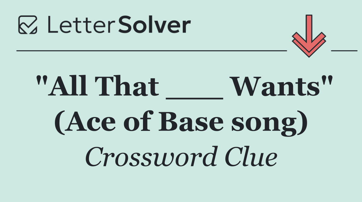 "All That ___ Wants" (Ace of Base song)