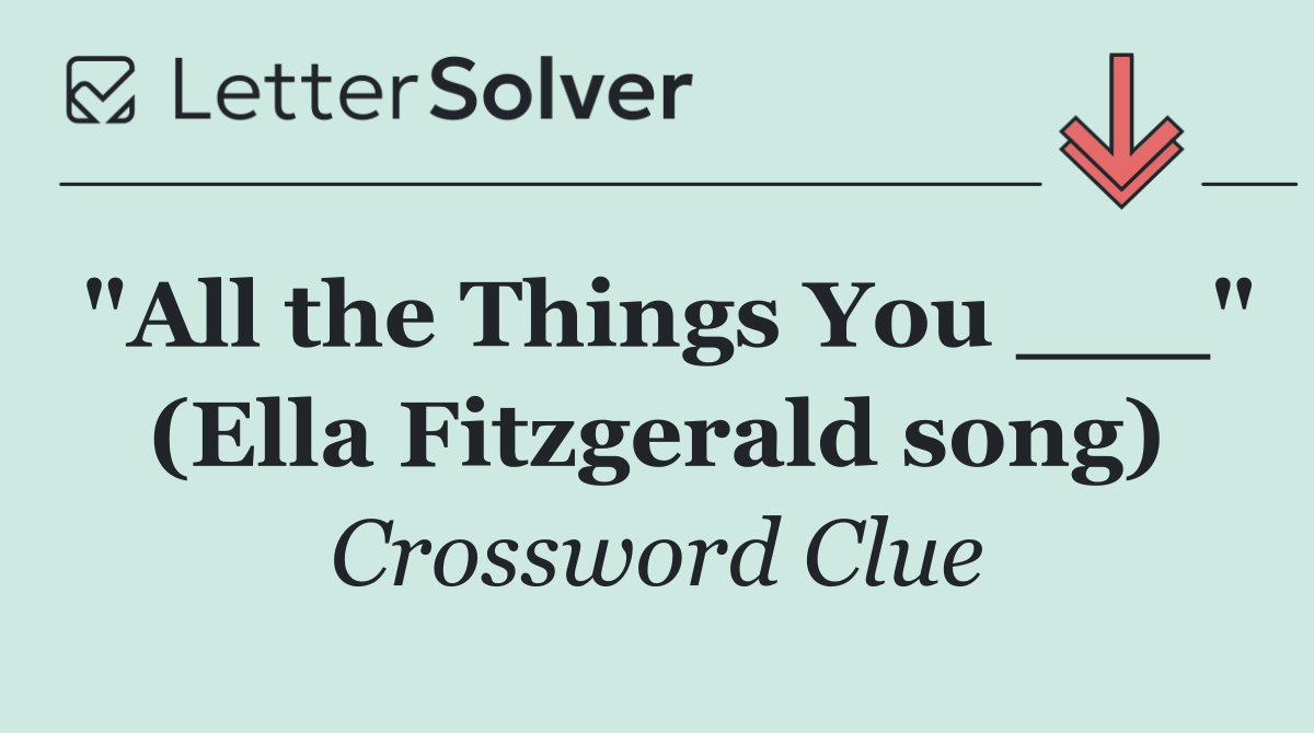 "All the Things You ___" (Ella Fitzgerald song)
