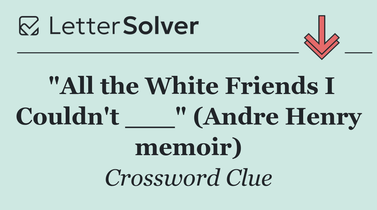 "All the White Friends I Couldn't ___" (Andre Henry memoir)