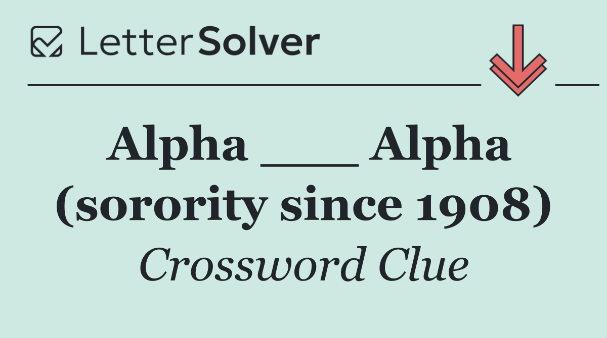Alpha ___ Alpha (sorority since 1908)