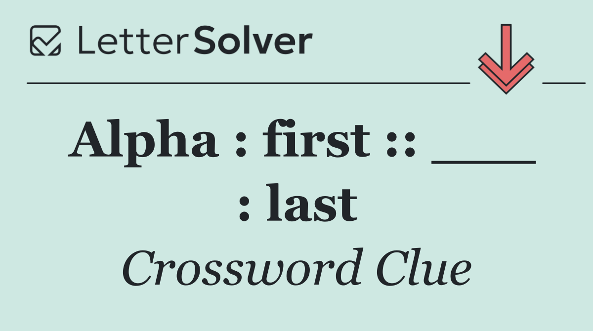 Alpha : first :: ___ : last