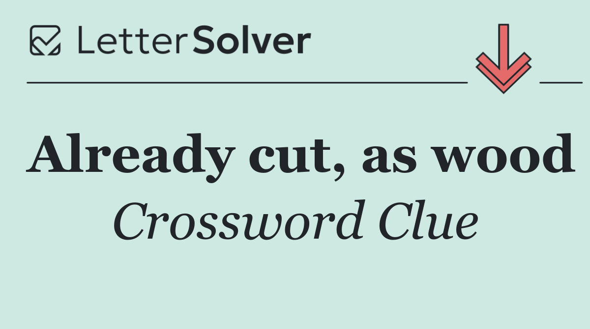 Already cut, as wood