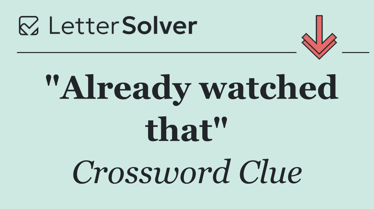 "Already watched that"