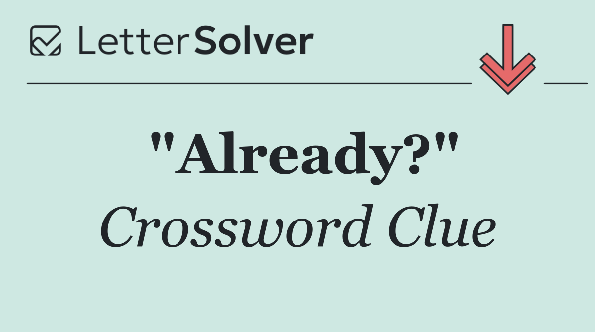 "Already?" Crossword Clue Answer February 6 2025