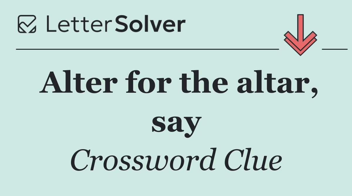 Alter for the altar, say