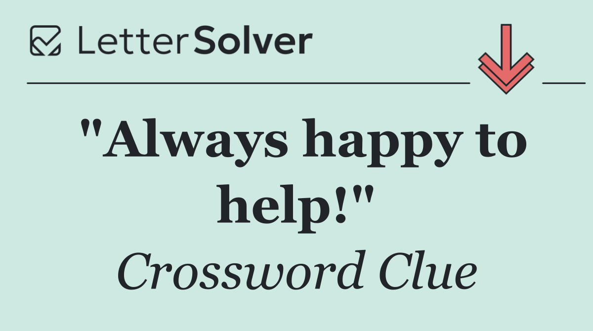 "Always happy to help!"