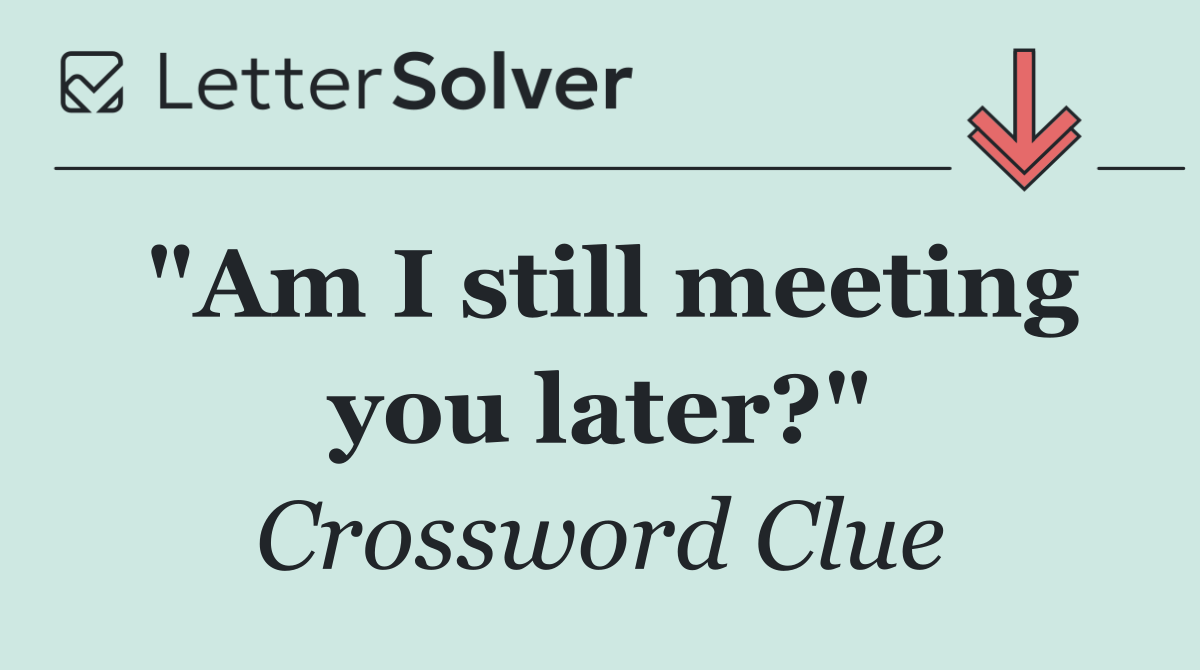 "Am I still meeting you later?"