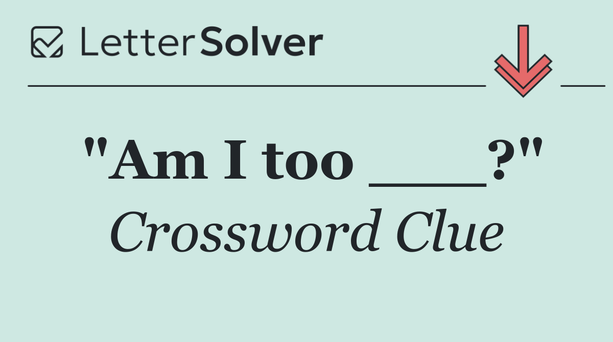 "Am I too ___?"