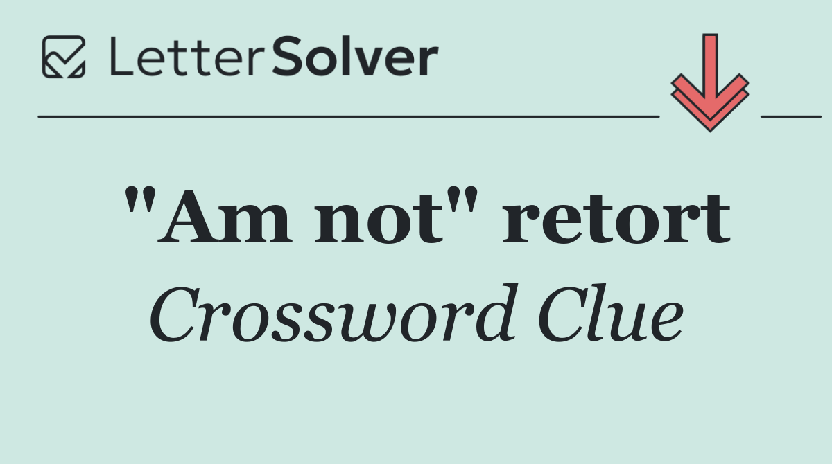 "Am not" retort