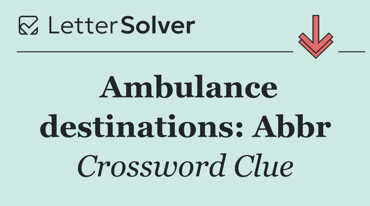 Ambulance destinations: Abbr