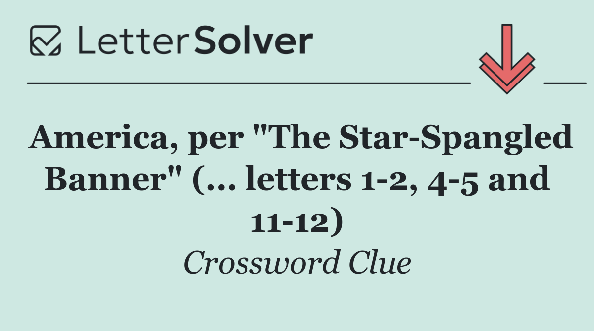 America, per "The Star Spangled Banner" (... letters 1 2, 4 5 and 11 12)