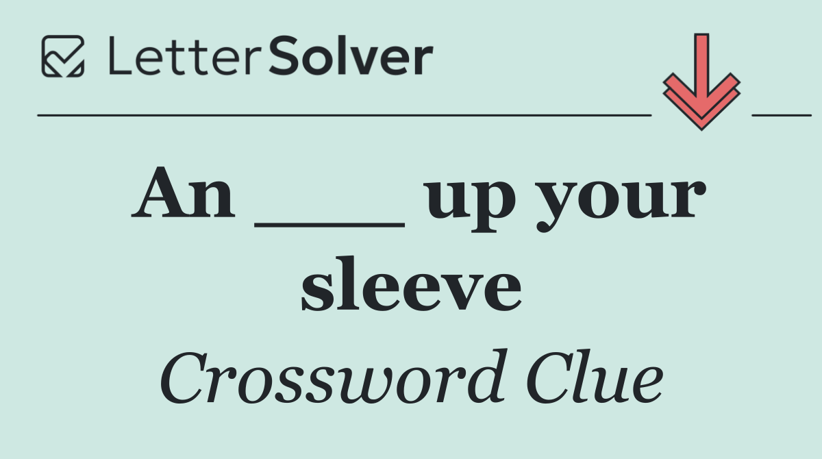 An ___ up your sleeve