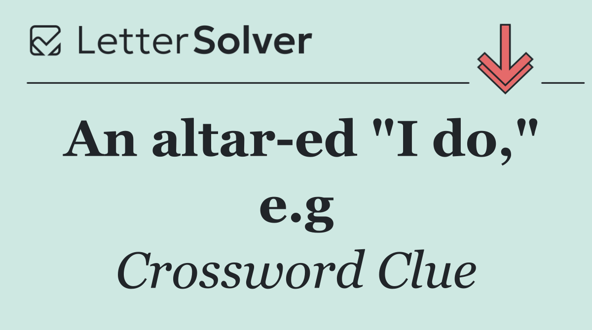 An altar ed "I do," e.g