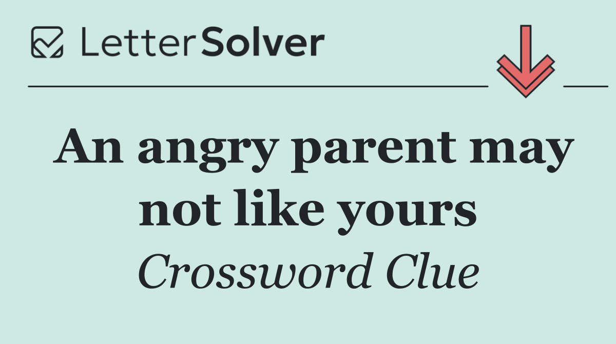 An angry parent may not like yours