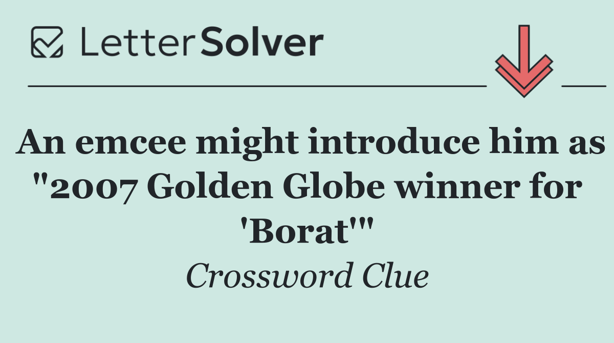 An emcee might introduce him as "2007 Golden Globe winner for 'Borat'"