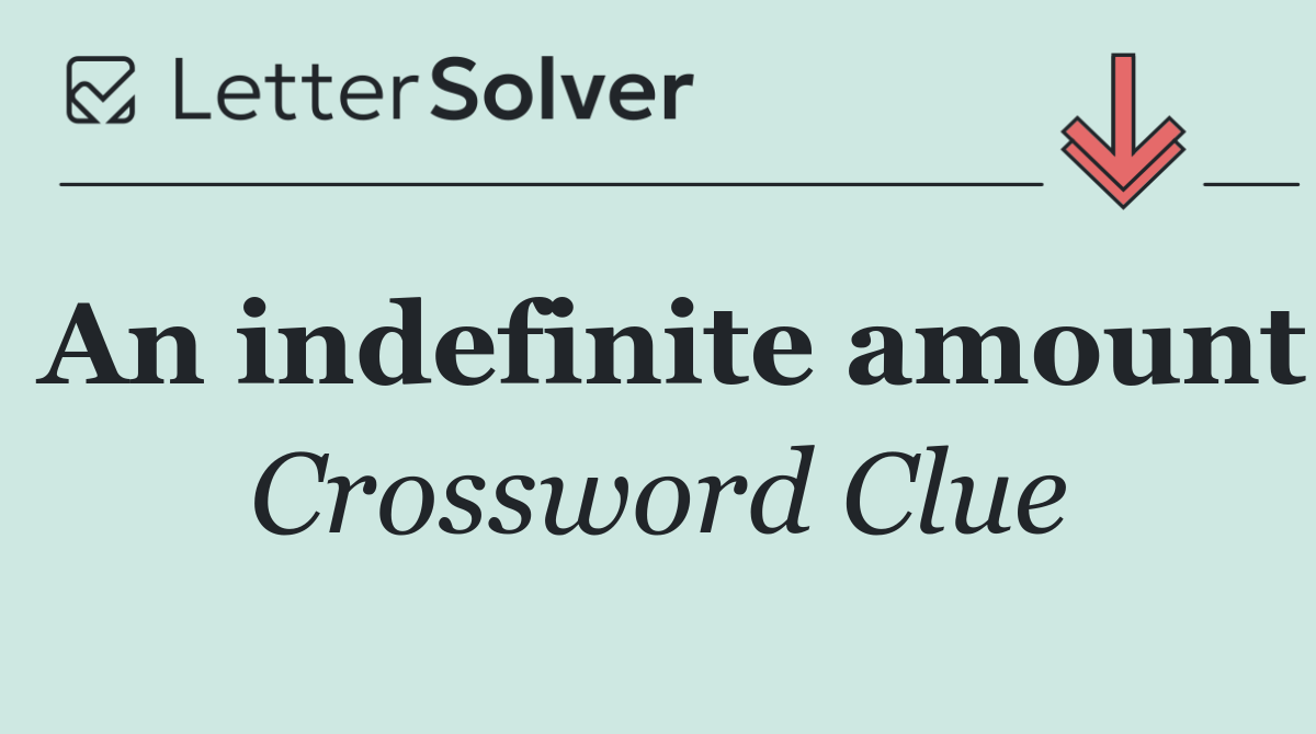 An indefinite amount