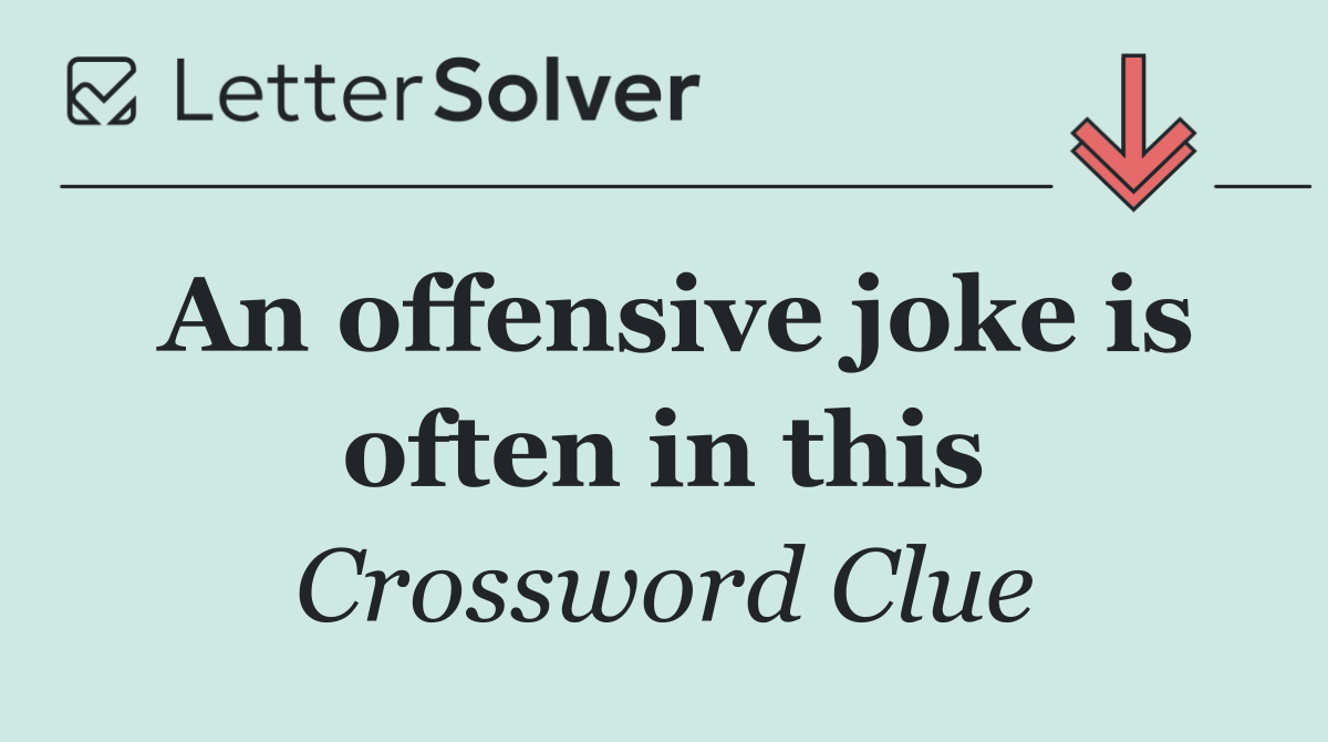 An offensive joke is often in this