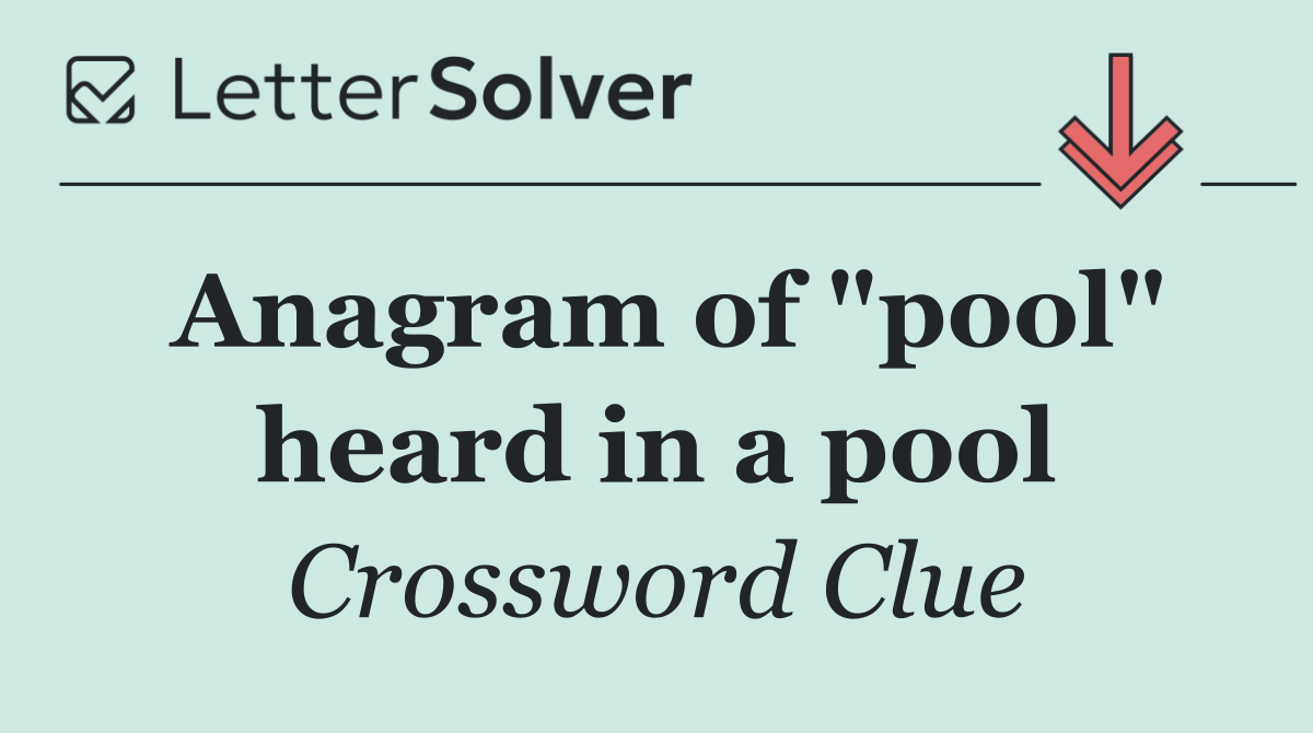 Anagram of "pool" heard in a pool