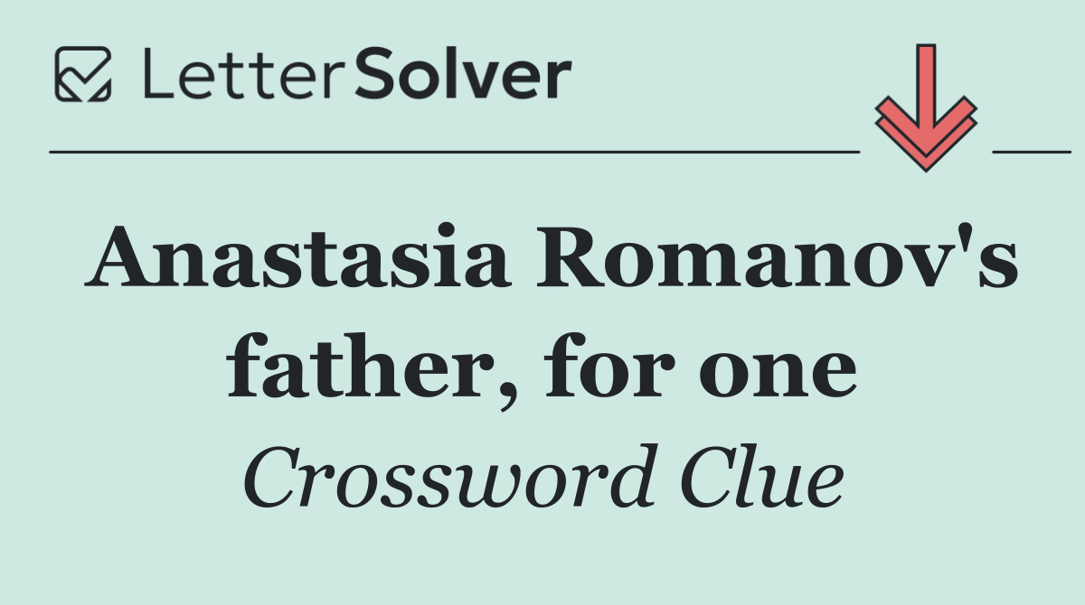 Anastasia Romanov's father, for one