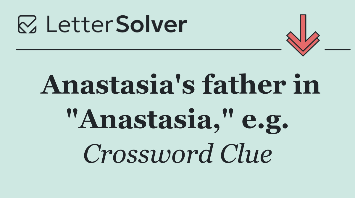 Anastasia's father in "Anastasia," e.g.