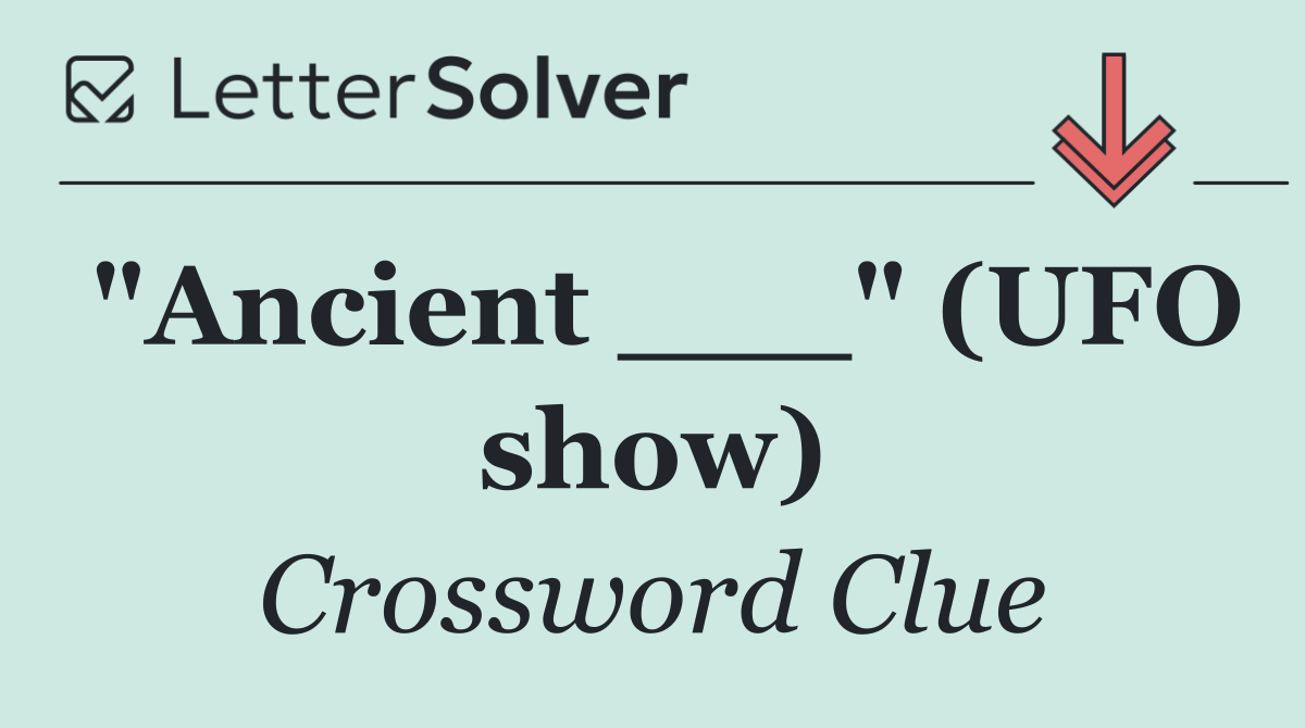 "Ancient ___" (UFO show)